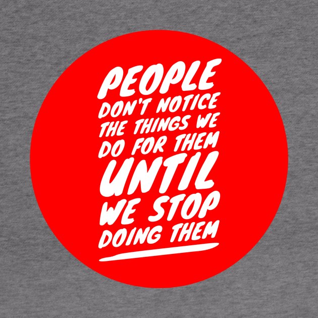 People don't notice the things we do for them until we stop doing them by GMAT